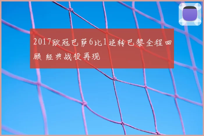 2017欧冠巴萨6比1逆转巴黎全程回顾 经典战役再现