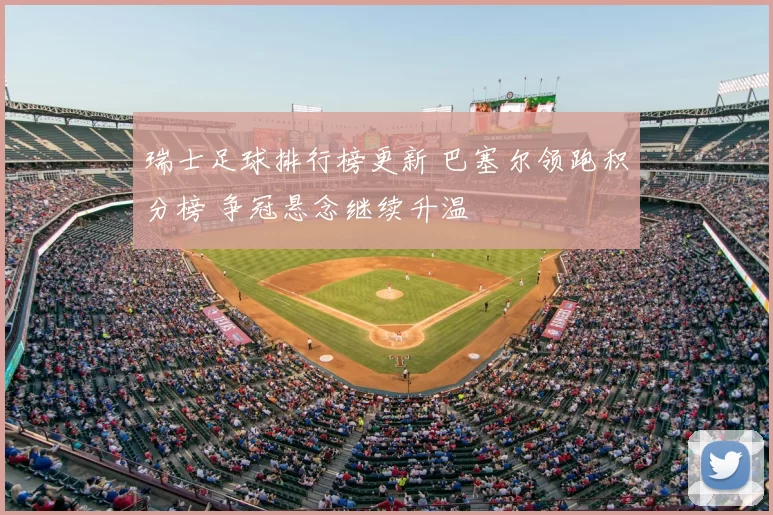 瑞士足球排行榜更新 巴塞尔领跑积分榜 争冠悬念继续升温