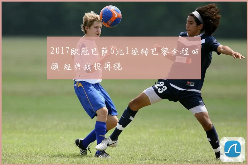 2017欧冠巴萨6比1逆转巴黎全程回顾 经典战役再现