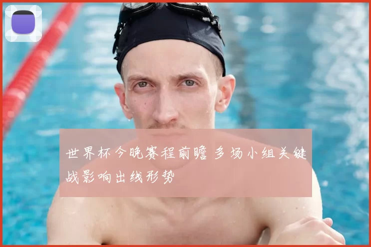 世界杯今晚赛程前瞻 多场小组关键战影响出线形势