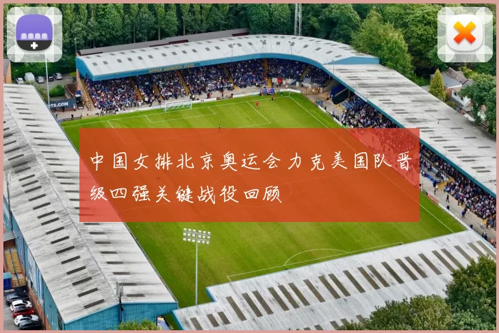 中国女排北京奥运会力克美国队晋级四强关键战役回顾