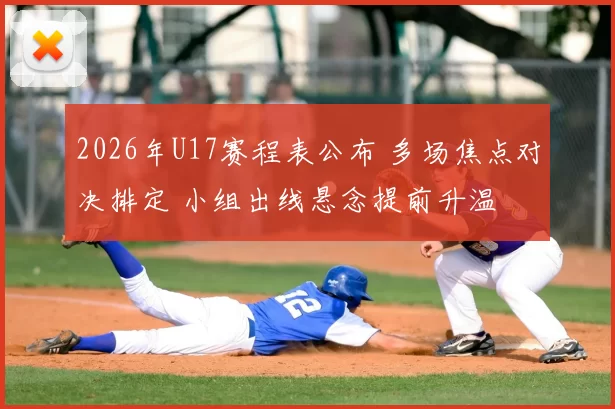 2026年U17赛程表公布 多场焦点对决排定 小组出线悬念提前升温