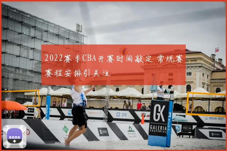 2022赛季CBA开赛时间敲定 常规赛赛程安排引关注