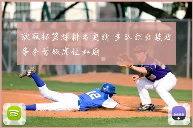 欧冠杯篮球排名更新 多队积分接近争夺晋级席位加剧