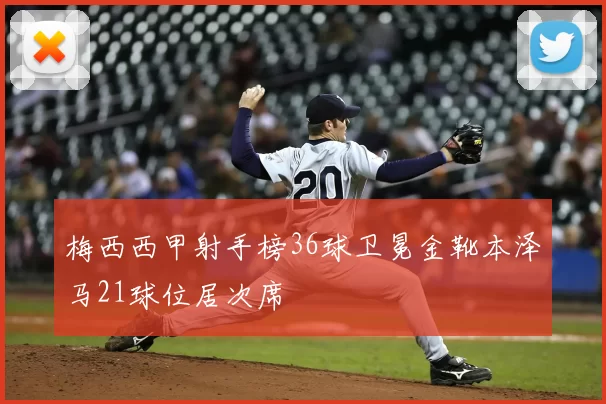 梅西西甲射手榜36球卫冕金靴本泽马21球位居次席