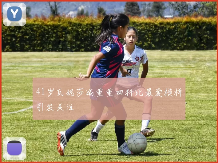 41岁瓦妮莎减重重回科比最爱模样引发关注