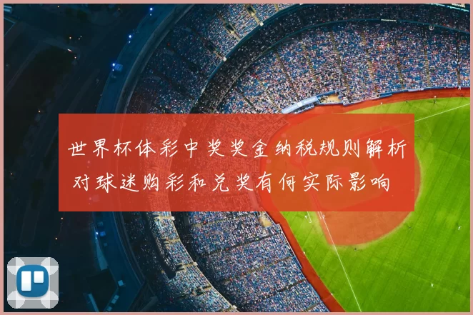 世界杯体彩中奖奖金纳税规则解析 对球迷购彩和兑奖有何实际影响