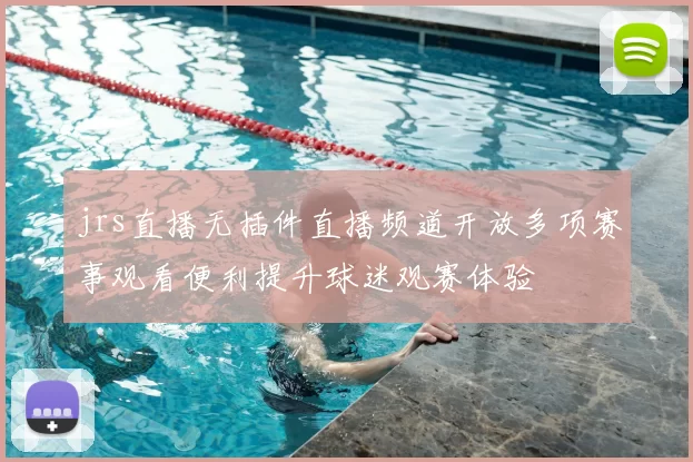 jrs直播无插件直播频道开放多项赛事观看便利提升球迷观赛体验