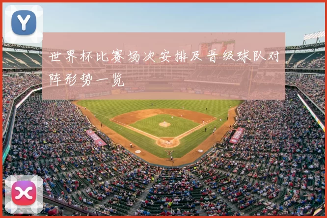 世界杯比赛场次安排及晋级球队对阵形势一览