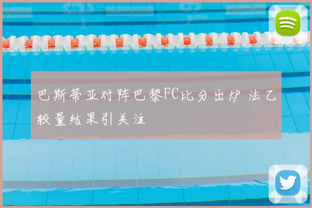 巴斯蒂亚对阵巴黎FC比分出炉 法乙较量结果引关注