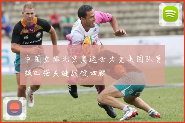 中国女排北京奥运会力克美国队晋级四强关键战役回顾