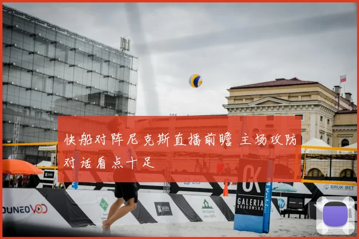 快船对阵尼克斯直播前瞻 主场攻防对话看点十足
