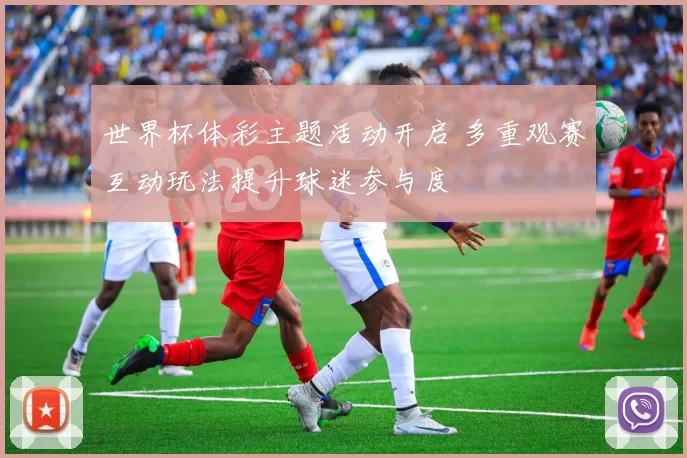 世界杯体彩主题活动开启 多重观赛互动玩法提升球迷参与度