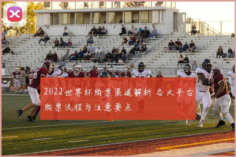 2022世界杯购票渠道解析 各大平台购票流程与注意要点