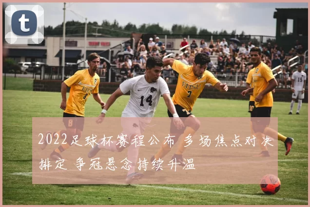 2022足球杯赛程公布 多场焦点对决排定 争冠悬念持续升温