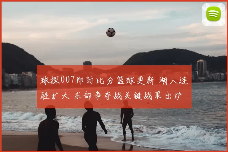 球探007即时比分篮球更新 湖人连胜扩大 东部争夺战关键战果出炉