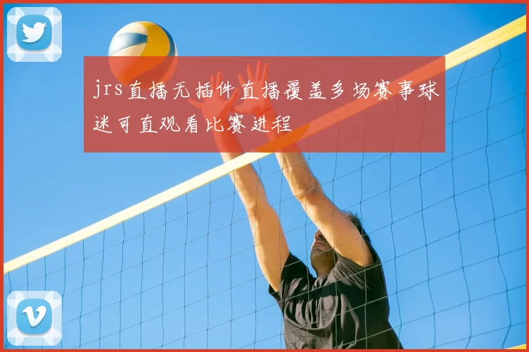 jrs直播无插件直播覆盖多场赛事球迷可直观看比赛进程