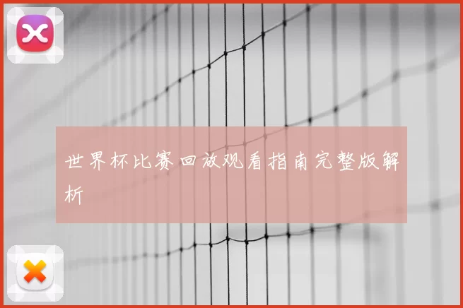 世界杯比赛回放观看指南完整版解析