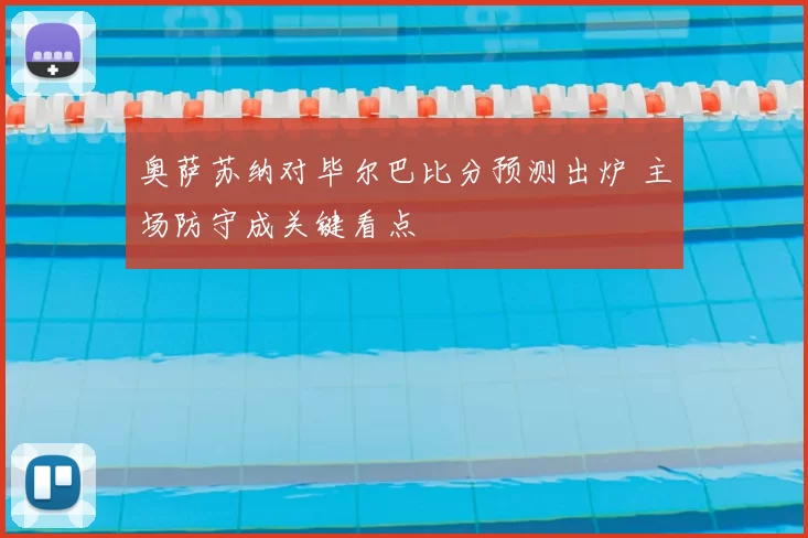 奥萨苏纳对毕尔巴比分预测出炉 主场防守成关键看点