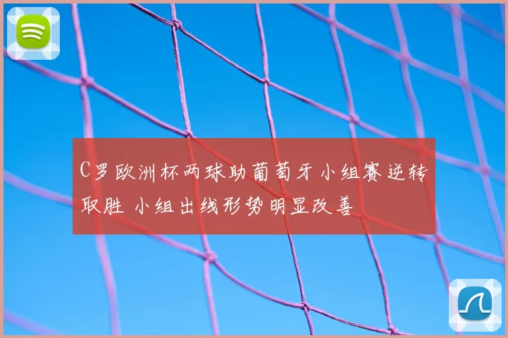 C罗欧洲杯两球助葡萄牙小组赛逆转取胜 小组出线形势明显改善