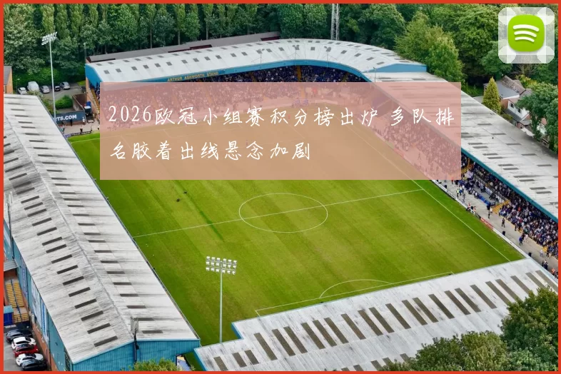 2026欧冠小组赛积分榜出炉 多队排名胶着出线悬念加剧