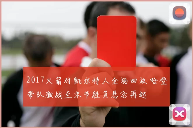 2017火箭对凯尔特人全场回放 哈登带队激战至末节胜负悬念再起