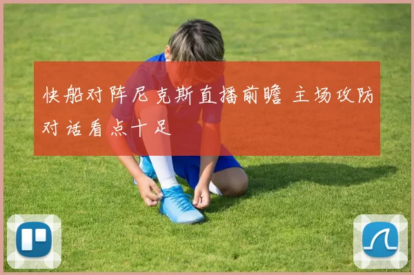 快船对阵尼克斯直播前瞻 主场攻防对话看点十足