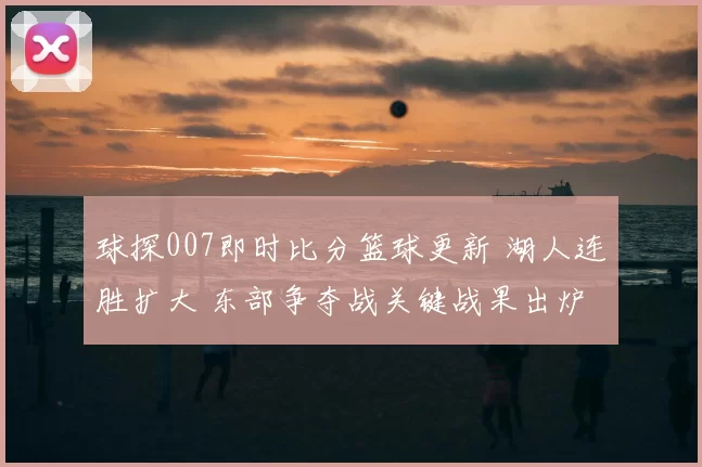 球探007即时比分篮球更新 湖人连胜扩大 东部争夺战关键战果出炉