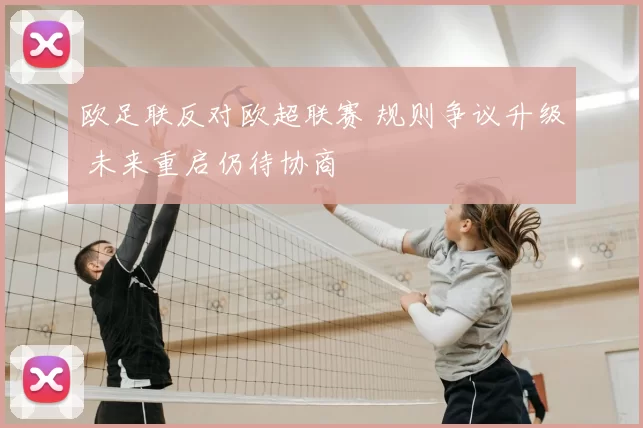 欧足联反对欧超联赛 规则争议升级 未来重启仍待协商