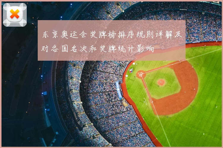东京奥运会奖牌榜排序规则详解及对各国名次和奖牌统计影响