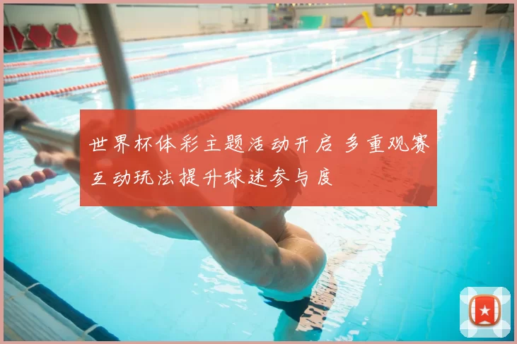 世界杯体彩主题活动开启 多重观赛互动玩法提升球迷参与度