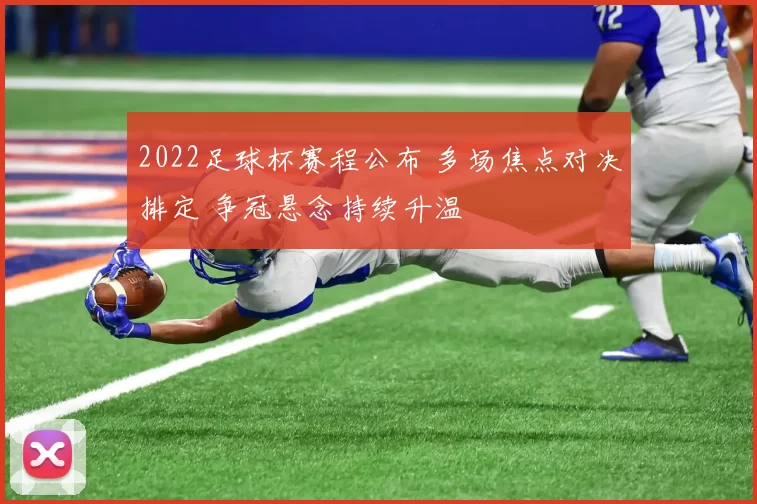 2022足球杯赛程公布 多场焦点对决排定 争冠悬念持续升温