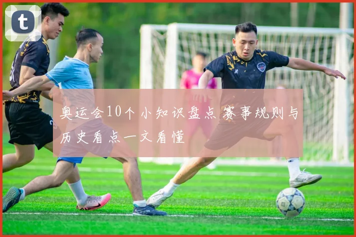 奥运会10个小知识盘点 赛事规则与历史看点一文看懂