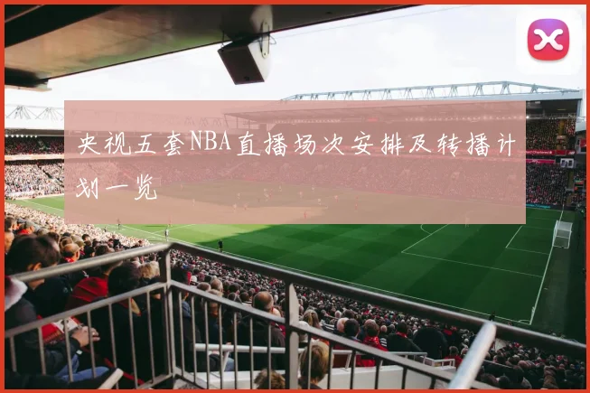 央视五套NBA直播场次安排及转播计划一览