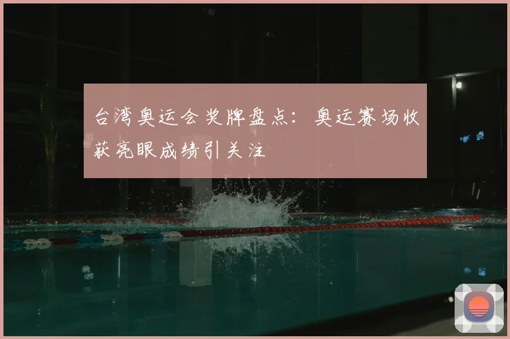 台湾奥运会奖牌盘点：奥运赛场收获亮眼成绩引关注