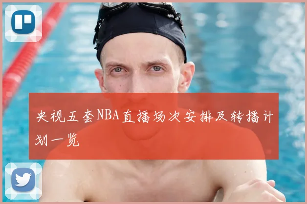 央视五套NBA直播场次安排及转播计划一览