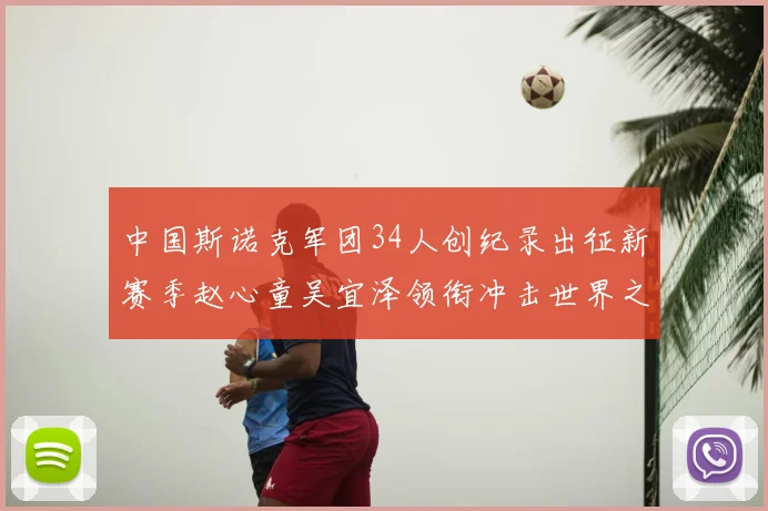 中国斯诺克军团34人创纪录出征新赛季赵心童吴宜泽领衔冲击世界之巅
